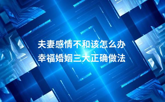 夫妻感情不和该怎么办 幸福婚姻三大正确做法